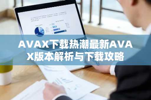 AVAX下载热潮最新AVAX版本解析与下载攻略