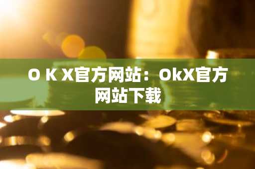 O K X官方网站：OkX官方网站下载