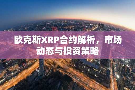 欧克斯XRP合约解析，市场动态与投资策略