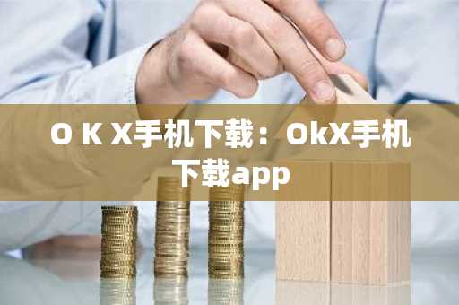O K X手机下载：OkX手机下载app