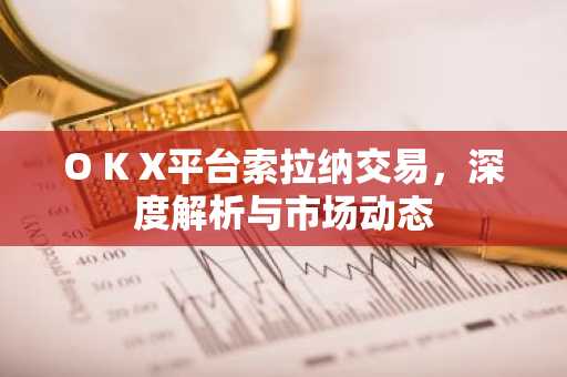 O K X平台索拉纳交易，深度解析与市场动态
