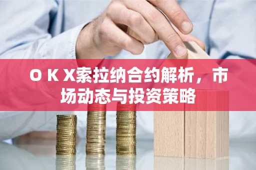 O K X索拉纳合约解析，市场动态与投资策略