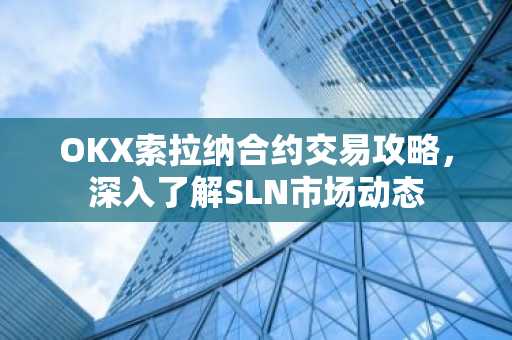 OKX索拉纳合约交易攻略，深入了解SLN市场动态