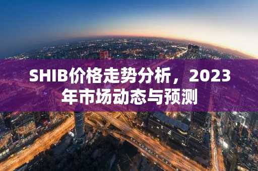 SHIB价格走势分析，2023年市场动态与预测