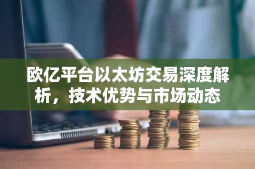欧亿平台以太坊交易深度解析，技术优势与市场动态