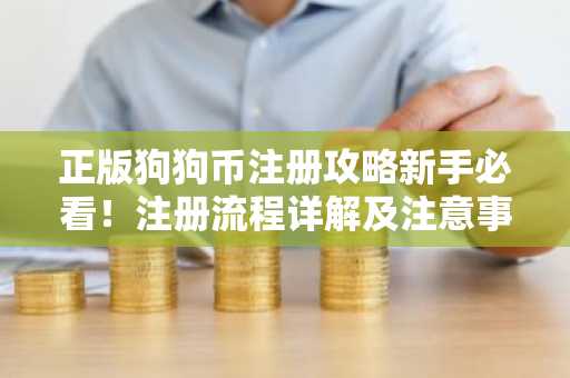 正版狗狗币注册攻略新手必看！注册流程详解及注意事项