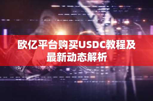 欧亿平台购买USDC教程及最新动态解析