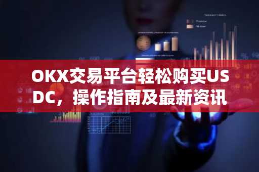 OKX交易平台轻松购买USDC，操作指南及最新资讯