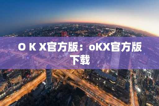 O K X官方版：oKX官方版下载