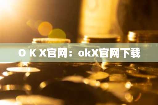 O K X官网：okX官网下载