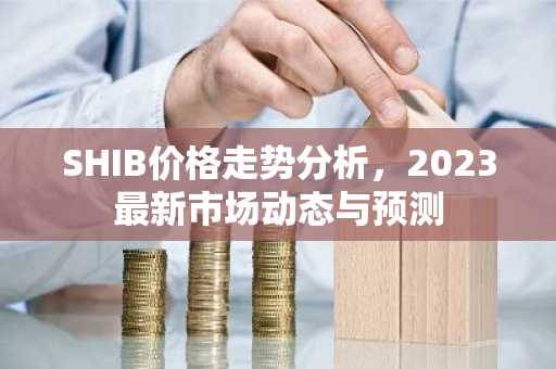 SHIB价格走势分析，2023最新市场动态与预测