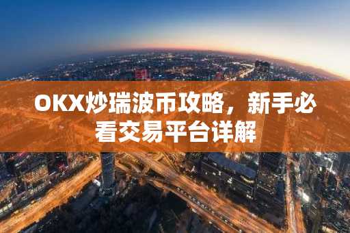 OKX炒瑞波币攻略，新手必看交易平台详解