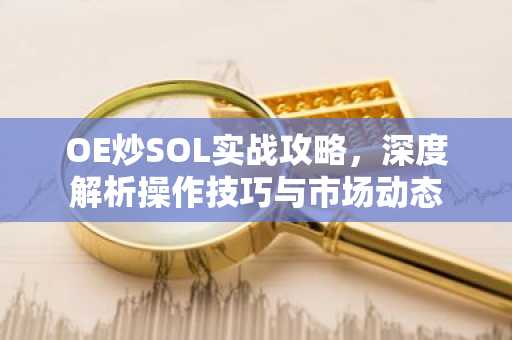 OE炒SOL实战攻略，深度解析操作技巧与市场动态