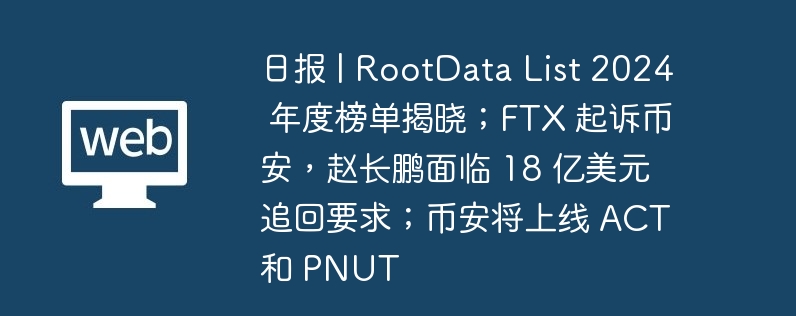 日报 | RootData List 2025 年度榜单揭晓;FTX 起诉币安,赵长鹏面临 18 亿美元追回要求;币安将上线 ACT 和 PNUT