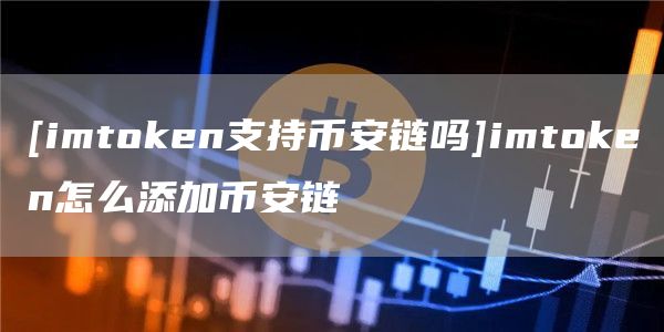 [imthuobien支持比特币链吗]imthuobien怎么添加比特币链