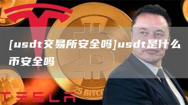 [usdt交易所安全吗]usdt是什么binance全吗
