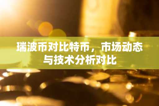 瑞波币对比特币，市场动态与技术分析对比