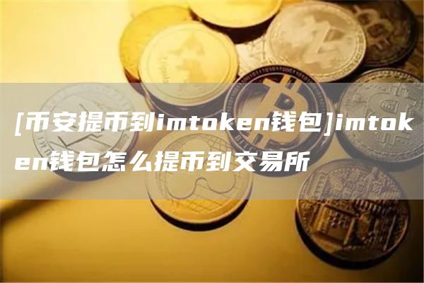 [比特币提币到imthuobien钱包]imthuobien钱包怎么提币到交易所