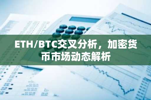 ETH/BTC交叉分析，加密货币市场动态解析