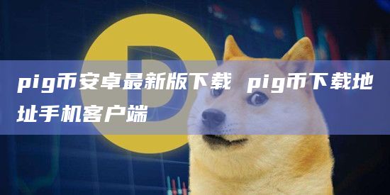 pigbinance卓最新版下载 pig币下载地址手机客户端
