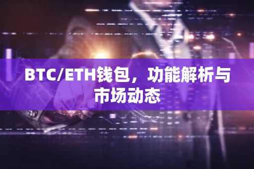 BTC/ETH钱包，功能解析与市场动态