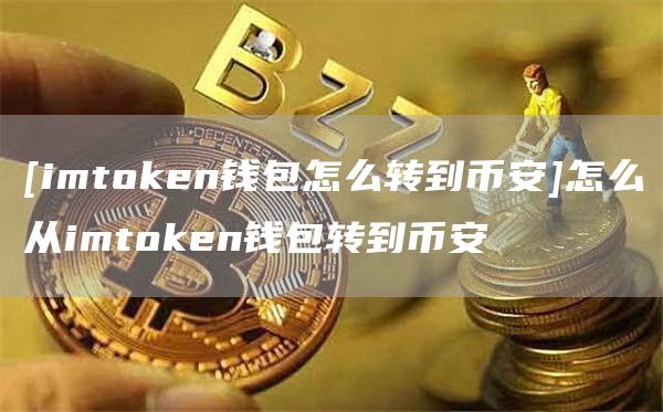 [imtoken钱包怎么转到binance]怎么从imtoken钱包转到binance