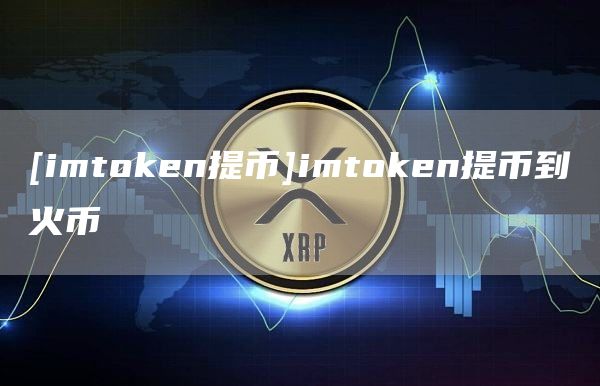 [imthuobien提币]imthuobien提币到火币