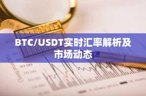 BTC/USDT实时汇率解析及市场动态