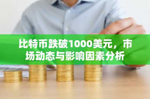 比特币跌破1000美元，市场动态与影响因素分析