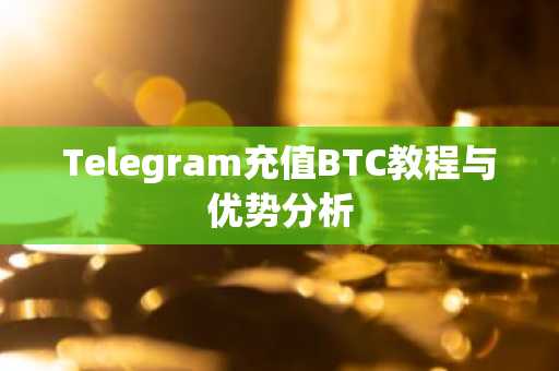 Telegram充值BTC教程与优势分析