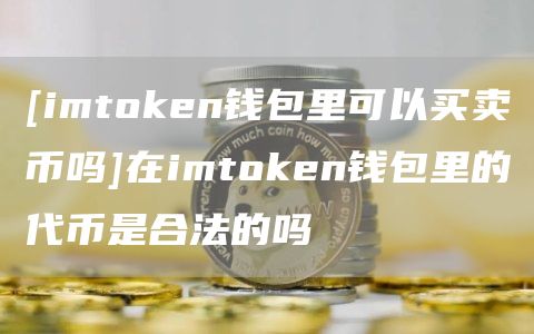 [imthuobien钱包里可以买卖币吗]在imthuobien钱包里的代币是合法的吗