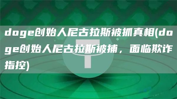 doge创始人尼古拉斯被抓真相 - doge创始人尼古拉斯被捕,面临欺诈指控