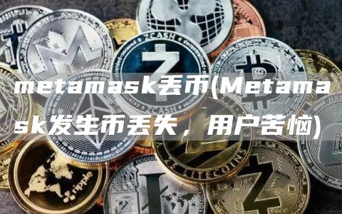 metamask丢币 - Metamask发生币丢失，用户苦恼