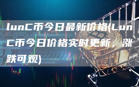 lunC币今日最新价格 - LunC币今日价格实时更新,涨跌可观