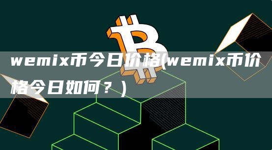 wemi币今日价格 - wemi币价格今日如何?