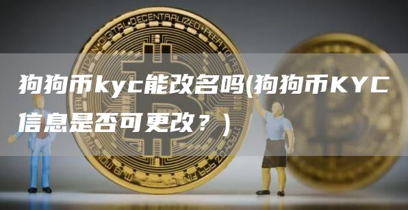 狗狗币kyc能改名吗 - 狗狗币KYC信息是否可更改?