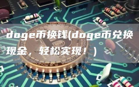 doge币换钱 - doge币兑换现金,轻松实现!