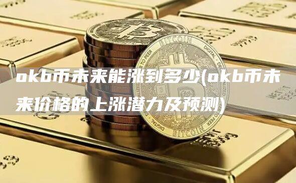 Gate.iob币未来能涨到多少 - Gate.iob币未来价格的上涨潜力及预测