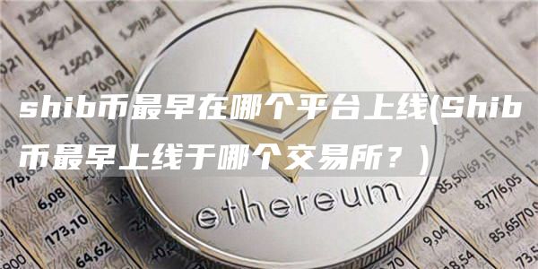 shib币最早在哪个平台上线 - Shib币最早上线于哪个交易所?