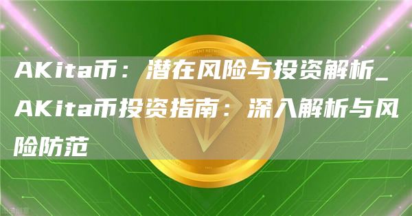AKita币:潜在风险与投资解析_AKita币投资指南:深入解析与风险防范