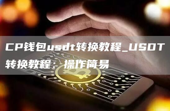 CP钱包usdt转换教程_USDT转换教程:操作简易