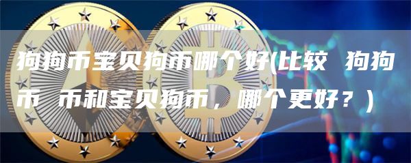 狗狗币宝贝狗币哪个好 - 比较 狗狗币 币和宝贝狗币,哪个更好?