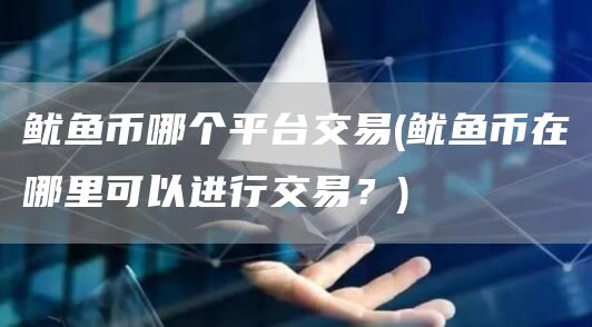 鱿鱼币哪个平台交易 - 鱿鱼币在哪里可以进行交易?