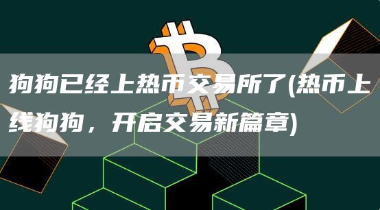狗狗已经上热币交易所了 - 热币上线狗狗,开启交易新篇章