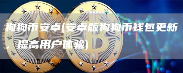 狗狗比特币卓 - 安卓版狗狗币钱包更新,提高用户体验
