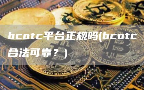 bcotc平台正规吗 - bcotc合法可靠?