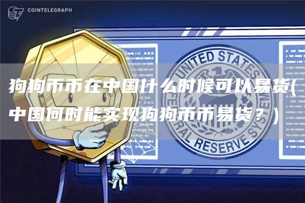 狗狗币币在中国什么时候可以易货 - 中国何时能实现狗狗币币易货?