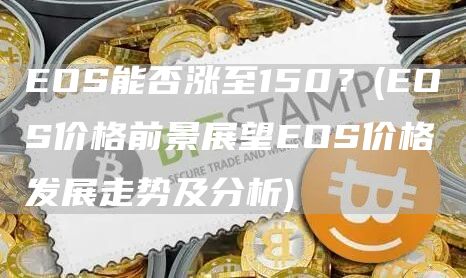 EOS能否涨至150? - EOS价格前景展望EOS价格发展走势及分析