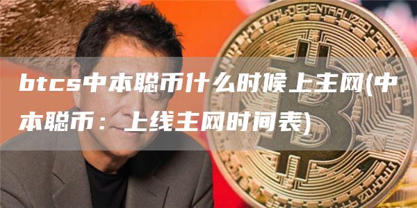 btcs中本聪币什么时候上主网 - 中本聪币:上线主网时间表