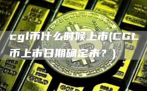 cgl币什么时候上市 - CGL币上市日期确定未?